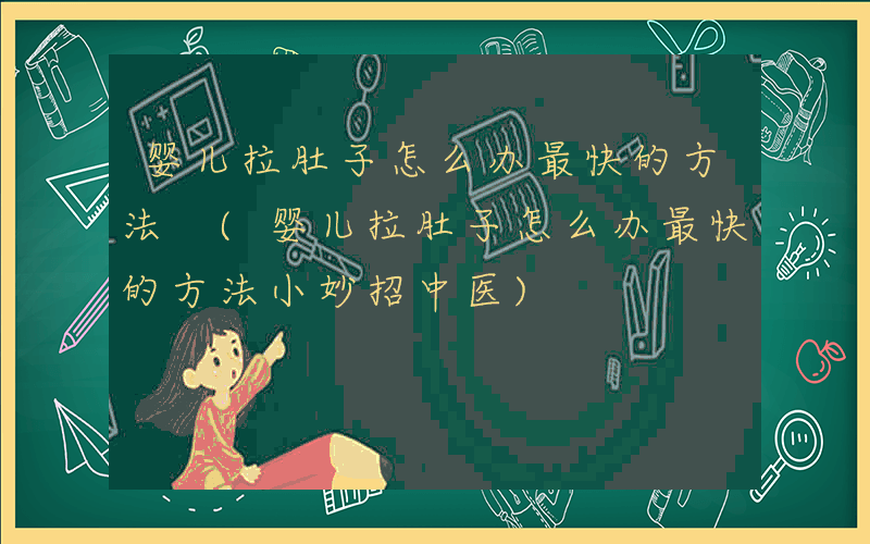 婴儿拉肚子怎么办最快的方法 (婴儿拉肚子怎么办最快的方法小妙招中医)